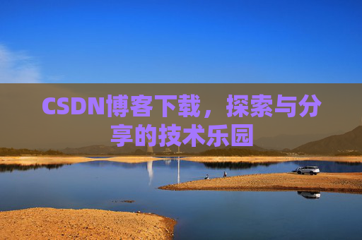 CSDN博客下载,探索与分享的技术乐园 CSDN博客下载,探索与分享的技术乐园